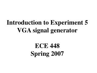 Introduction to Experiment 5 VGA signal generator ECE 448 Spring 2007