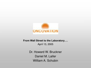 From Wall Street to the Laboratory…. April 13, 2005 Dr. Howard W. Bruckner Daniel M. Laifer
