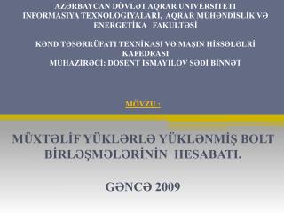 MÖVZU : MÜXTƏLİF YÜKLƏRLƏ YÜKLƏNMİŞ BOLT BİRLƏŞMƏLƏRİNİN HESABATI. GƏNCƏ 2009