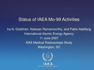 Status of IAEA Mo-99 Activities Ira N. Goldman, Natesan Ramamoorthy, and Pablo Adelfang
