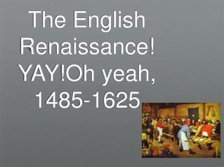 The English Renaissance! YAY!Oh yeah, 1485-1625