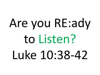 Are you RE:ady to Listen? Luke 10:38-42