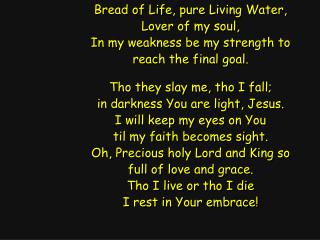 Bread of Life, pure Living Water, Lover of my soul, In my weakness be my strength to
