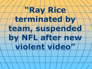 “ Ray Rice terminated by team, suspended by NFL after new violent video ”