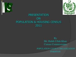 By Mr. Habib Ullah Khan Census Commissioner POPULATION CENSUS ORGANIZATION PAKISTAN