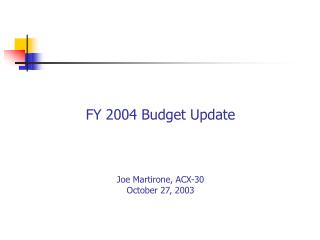 FY 2004 Budget Update Joe Martirone, ACX-30 October 27, 2003