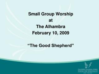 Small Group Worship at The Alhambra February 10, 2009 “The Good Shepherd”