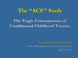 The “ACE” Study The Tragic Consequences of Unaddressed Childhood Trauma