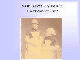 A History of Nursing How Did We Get Here?