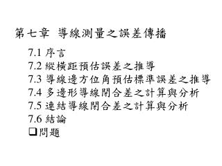 7.1 序言 7.2 縱橫距預估誤差之推導 7.3 導線邊方位角預估標準 誤差之推導 7.4 多邊形導線閉合差之計算與分析 7.5 連結導線閉合差之計算與分析 7.6 結論 問題