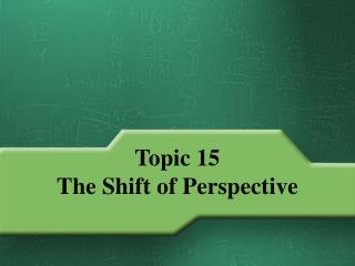 Topic 15 The Shift of Perspective