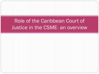 Role of the Caribbean Court of Justice in the CSME- an overview