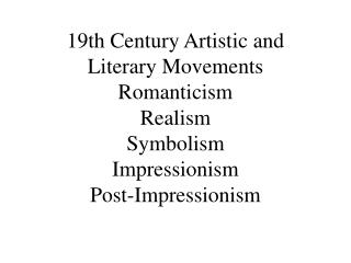 19th Century Artistic and Literary Movements Romanticism Realism Symbolism Impressionism Post-Impressionism