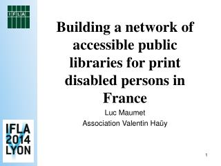 Building a network of accessible public libraries for print disabled persons in France Luc Maumet