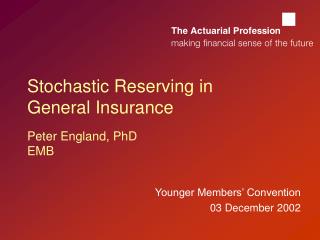 Stochastic Reserving in General Insurance Peter England, PhD EMB