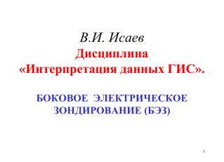 В.И. Исаев Дисциплина «Интерпретация данных ГИС». БОКОВОЕ ЭЛЕКТРИЧЕСКОЕ ЗОНДИРОВАНИЕ (БЭЗ)