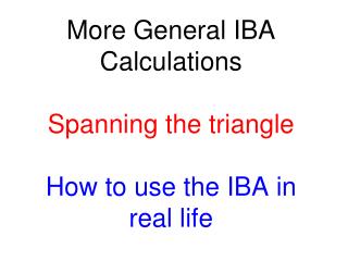 More General IBA Calculations Spanning the triangle How to use the IBA in real life