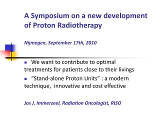A Symposium on a new development of Proton Radiotherapy Nijmegen, September 17th, 2010