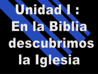 Unidad I : En la Biblia descubrimos la Iglesia