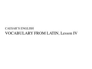 CAESAR’S ENGLISH VOCABULARY FROM LATIN, Lesson IV