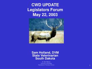 CWD UPDATE Legislators Forum May 22, 2003 Sam Holland, DVM State Veterinarian South Dakota