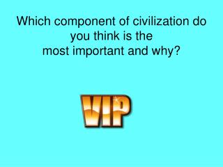 Which component of civilization do you think is the most important and why?