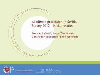 Academic profession in Serbia Survey 2012 – Initial results Predrag Lažetić, Ivana Živadinović