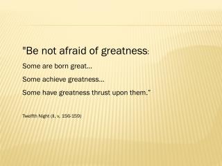 &quot;Be not afraid of greatness : Some are born great… Some achieve greatness…