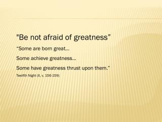 &quot;Be not afraid of greatness” “Some are born great… Some achieve greatness…