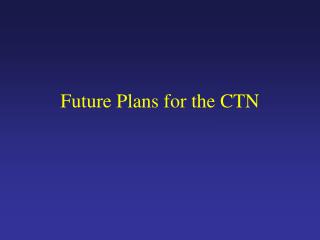 Future Plans for the CTN