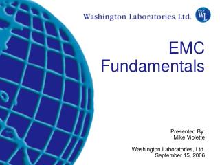 EMC Fundamentals Presented By: Mike Violette Washington Laboratories, Ltd. September 15, 2006