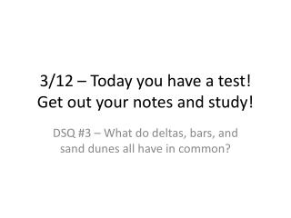 3/12 – Today you have a test! Get out your notes and study!