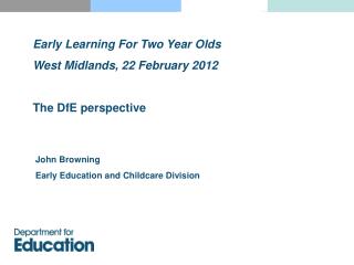 Early Learning For Two Year Olds West Midlands, 22 February 2012 The DfE perspective