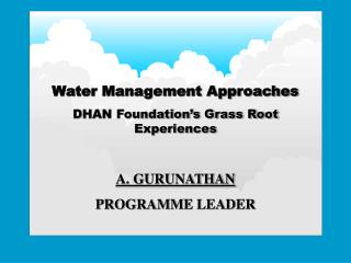 Water Management Approaches DHAN Foundation’s Grass Root Experiences A. GURUNATHAN