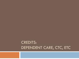 CREDITS: dependent care, CTC, etc