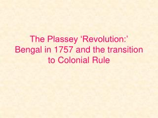 The Plassey ‘Revolution:’ Bengal in 1757 and the transition to Colonial Rule
