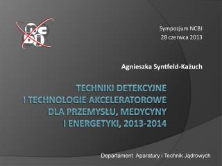Techniki detekcyjne i technologie akceleratorowe dla przemysłu, medycyny i energetyki, 2013-2014