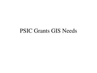 PSIC Grants GIS Needs