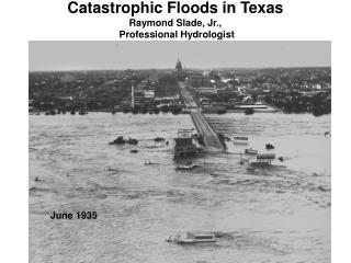 Catastrophic Floods in Texas Raymond Slade, Jr., Professional Hydrologist