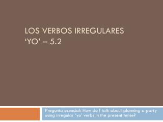Los verbos irregulares ‘ yo ’ – 5.2