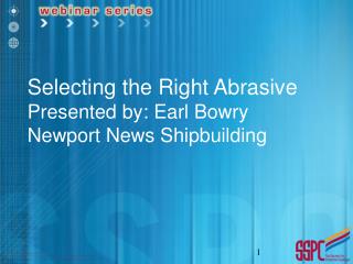 Selecting the Right Abrasive Presented by: Earl Bowry Newport News Shipbuilding