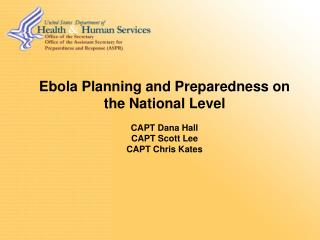 Ebola Planning and Preparedness on the National Level CAPT Dana Hall CAPT Scott Lee