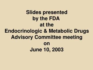 Slides presented by the FDA at the Endocrinologic &amp; Metabolic Drugs Advisory Committee meeting on