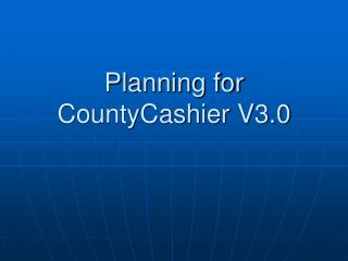 Planning for CountyCashier V3.0