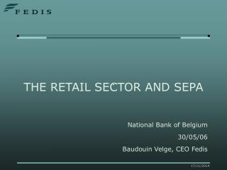 THE RETAIL SECTOR AND SEPA National Bank of Belgium 30/05/06 Baudouin Velge, CEO Fedis