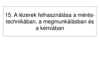 15. A lézerek felhasználása a mérés-technikában, a megmunkálásban és a kémiában