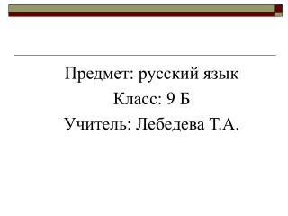 Предмет: русский язык Класс: 9 Б Учитель: Лебедева Т.А.