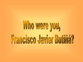 Who were you, Francisco Javier Butiñá?