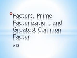 Factors, Prime Factorization, and Greatest Common Factor