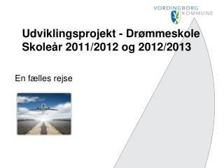 Udviklingsprojekt - Drømmeskole Skoleår 2011/2012 og 2012/2013